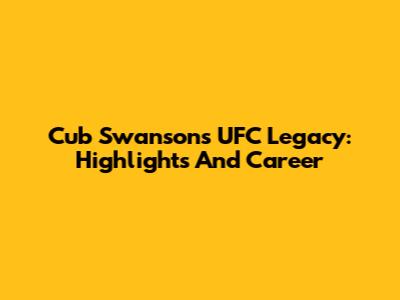 Cub Swanson's UFC Legacy: Highlights And Career