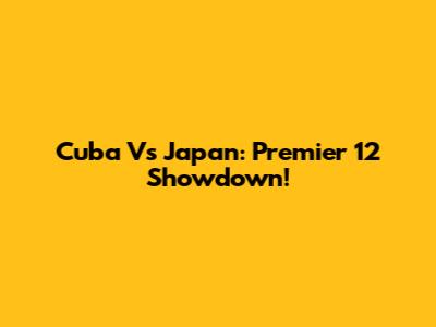 Cuba Vs Japan: Premier 12 Showdown!