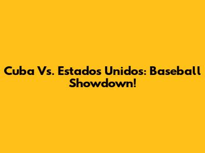 Cuba Vs. Estados Unidos: Baseball Showdown!