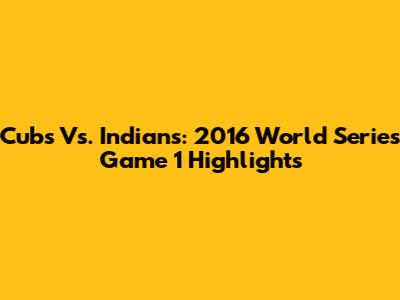 Cubs Vs. Indians: 2016 World Series Game 1 Highlights