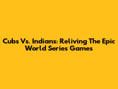 Cubs Vs. Indians: Reliving The Epic World Series Games