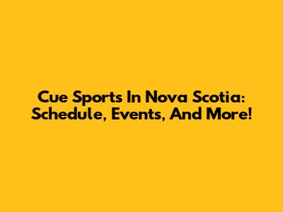 Cue Sports In Nova Scotia: Schedule, Events, And More!