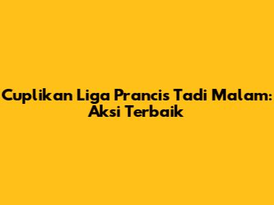 Cuplikan Liga Prancis Tadi Malam: Aksi Terbaik