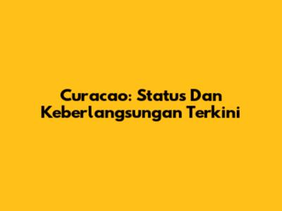 Curacao: Status Dan Keberlangsungan Terkini