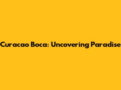 Curacao Boca: Uncovering Paradise