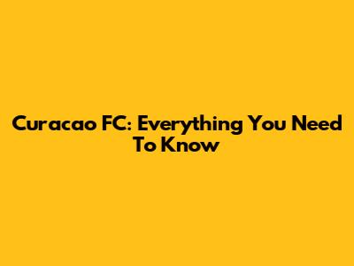 Curacao FC: Everything You Need To Know