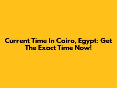 Current Time In Cairo, Egypt: Get The Exact Time Now!