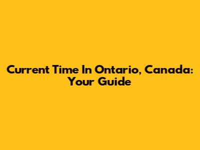 Current Time In Ontario, Canada: Your Guide