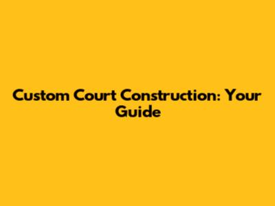 Custom Court Construction: Your Guide