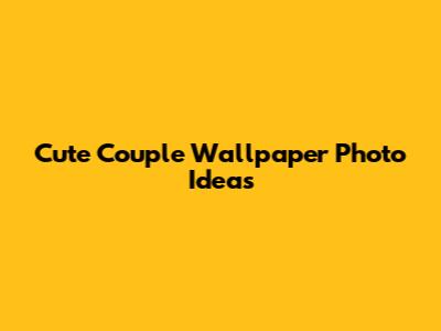Cute Couple Wallpaper Photo Ideas