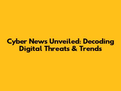 Cyber News Unveiled: Decoding Digital Threats & Trends