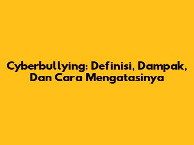 Cyberbullying: Definisi, Dampak, Dan Cara Mengatasinya