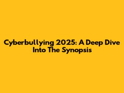 Cyberbullying 2025: A Deep Dive Into The Synopsis