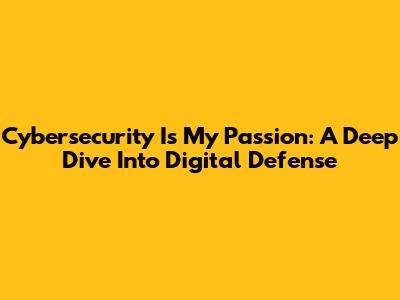 Cybersecurity Is My Passion: A Deep Dive Into Digital Defense