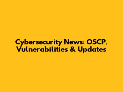 Cybersecurity News: OSCP, Vulnerabilities & Updates