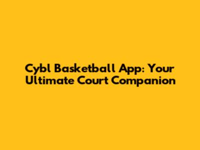Cybl Basketball App: Your Ultimate Court Companion