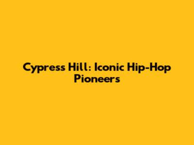Cypress Hill: Iconic Hip-Hop Pioneers