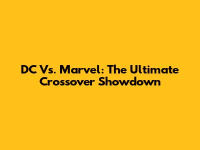 DC Vs. Marvel: The Ultimate Crossover Showdown