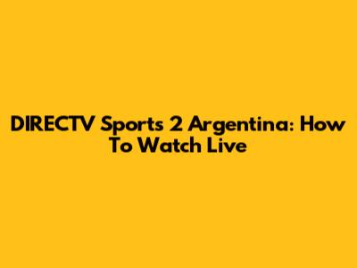 DIRECTV Sports 2 Argentina: How To Watch Live