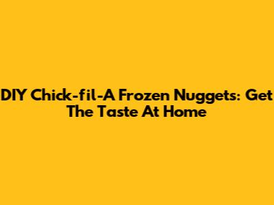 DIY Chick-fil-A Frozen Nuggets: Get The Taste At Home