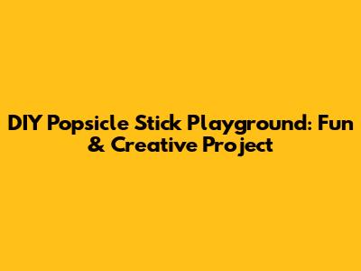 DIY Popsicle Stick Playground: Fun & Creative Project
