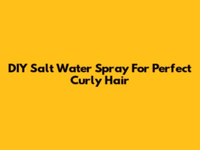 DIY Salt Water Spray For Perfect Curly Hair