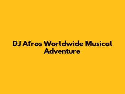 DJ Afro's Worldwide Musical Adventure