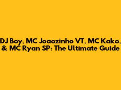DJ Boy, MC Joaozinho VT, MC Kako, & MC Ryan SP: The Ultimate Guide