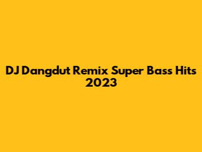 DJ Dangdut Remix Super Bass Hits 2023
