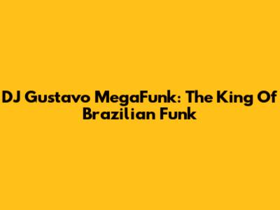 DJ Gustavo MegaFunk: The King Of Brazilian Funk