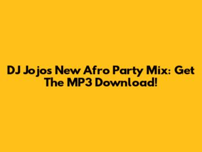 DJ Jojo's New Afro Party Mix: Get The MP3 Download!
