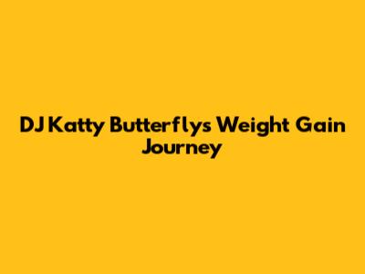 DJ Katty Butterfly's Weight Gain Journey