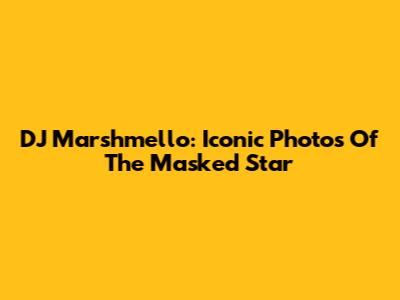DJ Marshmello: Iconic Photos Of The Masked Star