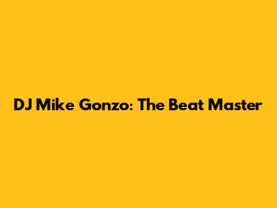 DJ Mike Gonzo: The Beat Master