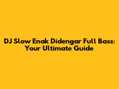 DJ Slow Enak Didengar Full Bass: Your Ultimate Guide