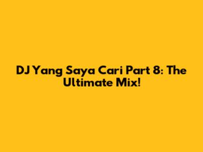 DJ Yang Saya Cari Part 8: The Ultimate Mix!