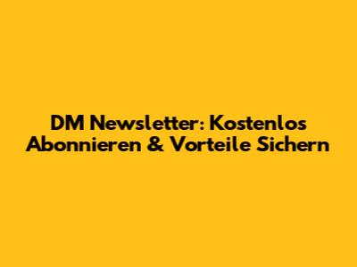 DM Newsletter: Kostenlos Abonnieren & Vorteile Sichern