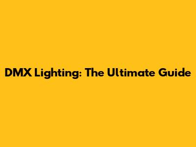DMX Lighting: The Ultimate Guide