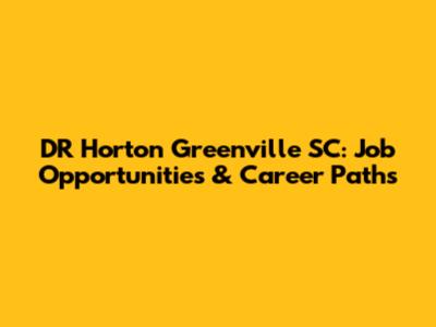 DR Horton Greenville SC: Job Opportunities & Career Paths