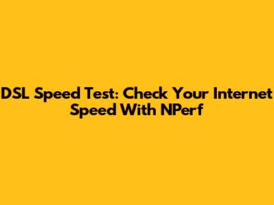 DSL Speed Test: Check Your Internet Speed With NPerf