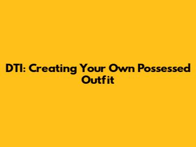 DTI: Creating Your Own Possessed Outfit