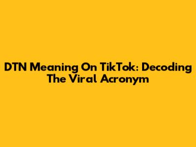DTN Meaning On TikTok: Decoding The Viral Acronym
