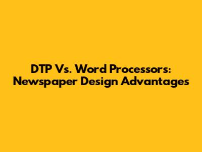 DTP Vs. Word Processors: Newspaper Design Advantages