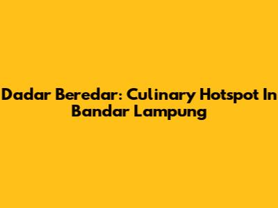 Dadar Beredar: Culinary Hotspot In Bandar Lampung