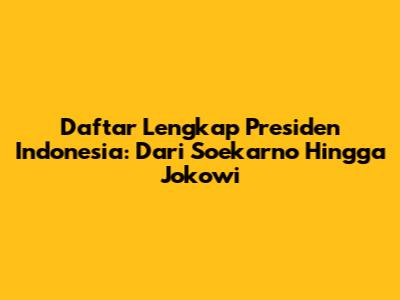 Daftar Lengkap Presiden Indonesia: Dari Soekarno Hingga Jokowi