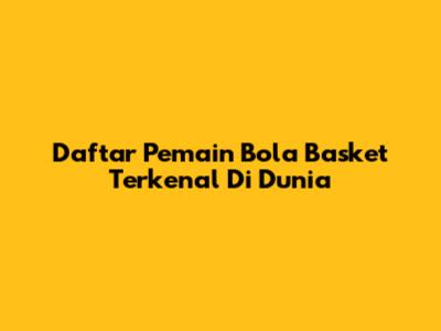 Daftar Pemain Bola Basket Terkenal Di Dunia
