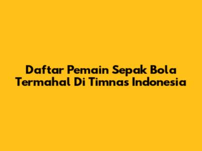 Daftar Pemain Sepak Bola Termahal Di Timnas Indonesia