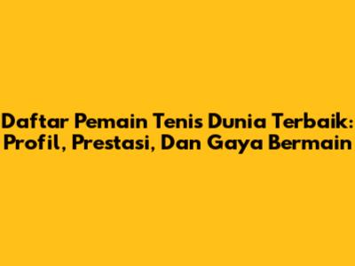 Daftar Pemain Tenis Dunia Terbaik: Profil, Prestasi, Dan Gaya Bermain