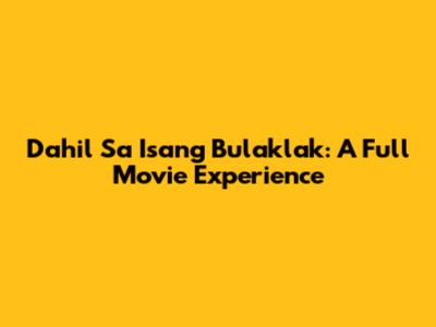 Dahil Sa Isang Bulaklak: A Full Movie Experience