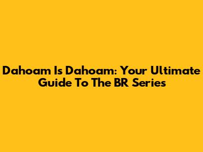 Dahoam Is Dahoam: Your Ultimate Guide To The BR Series
